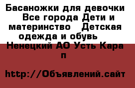 Басаножки для девочки - Все города Дети и материнство » Детская одежда и обувь   . Ненецкий АО,Усть-Кара п.